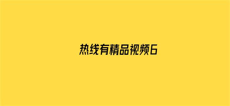 >热线有精品视频6横幅海报图